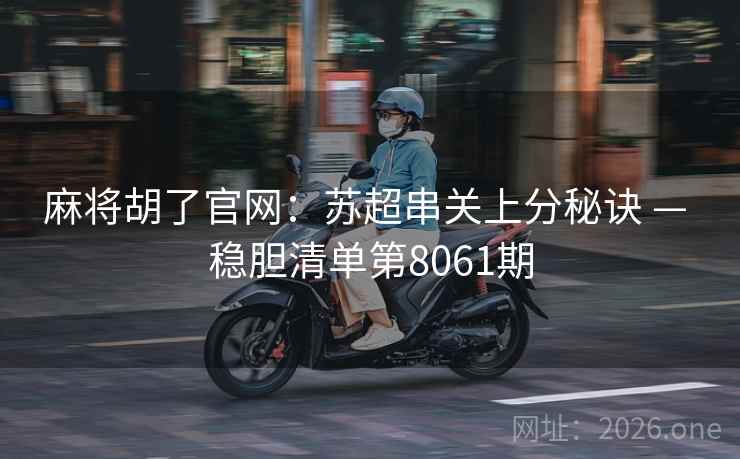 麻将胡了官网：苏超串关上分秘诀 — 稳胆清单第8061期