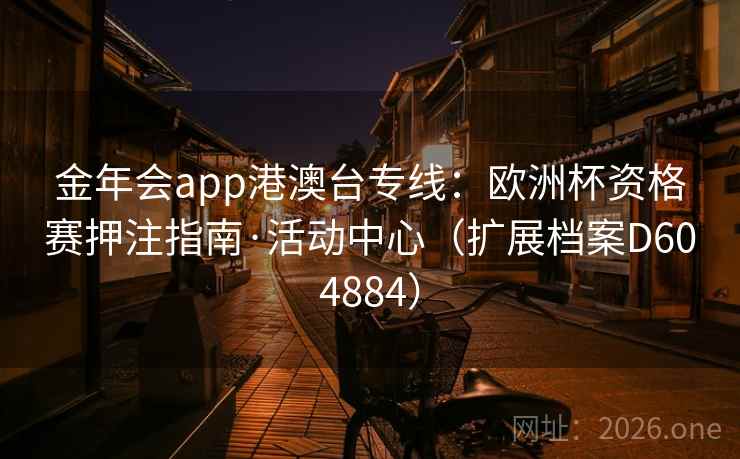 金年会app港澳台专线：欧洲杯资格赛押注指南·活动中心（扩展档案D604884）  第2张