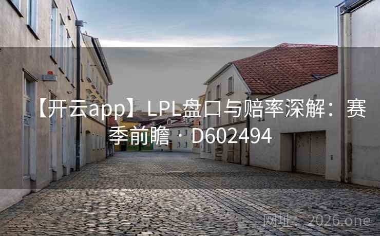 【开云app】LPL盘口与赔率深解：赛季前瞻 · D602494