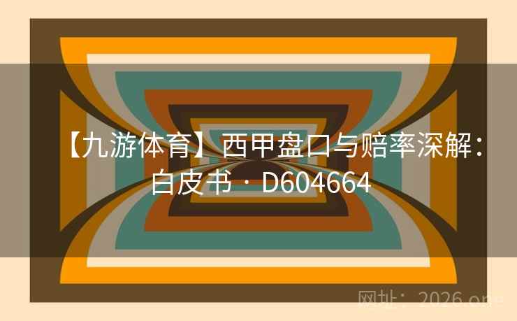 【九游体育】西甲盘口与赔率深解：白皮书 · D604664