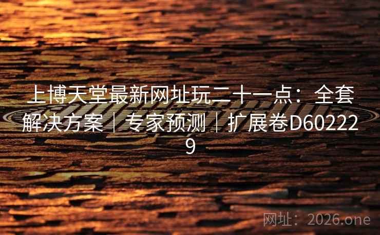 上博天堂最新网址玩二十一点：全套解决方案｜专家预测｜扩展卷D602229