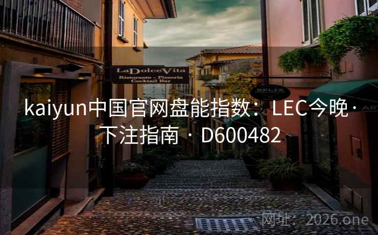 kaiyun中国官网盘能指数：LEC今晚·下注指南 · D600482