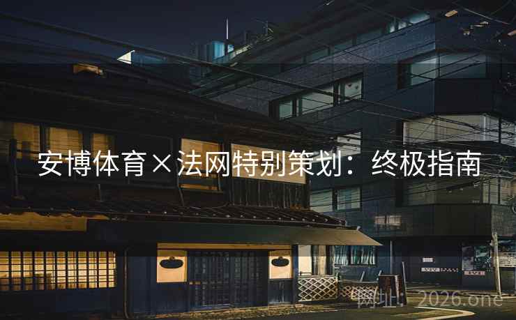 安博体育×法网特别策划:终极指南 第2张 安博体育×法网特别策划:终极指南 第2张