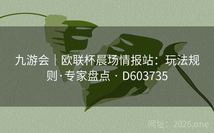 九游会|欧联杯晨场情报站:玩法规则·专家盘点 · D603735 第2张 九游会|欧联杯晨场情报站:玩法规则·专家盘点 · D603735 第2张