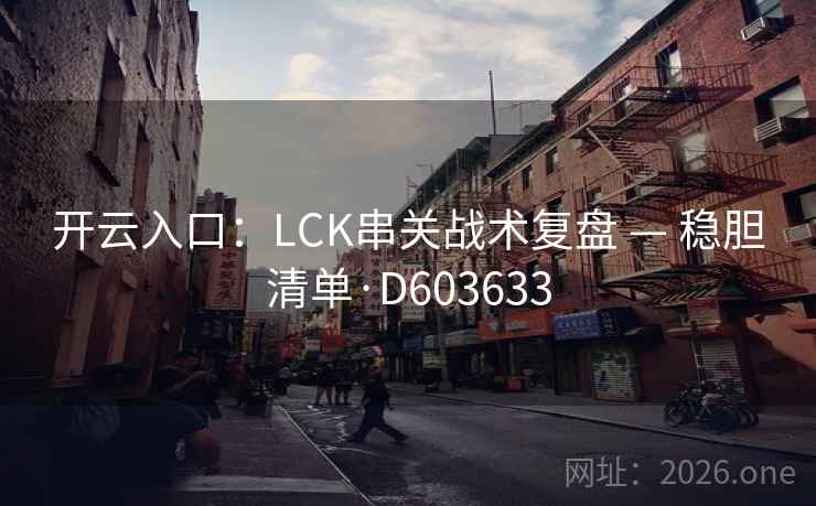 开云入口:LCK串关战术复盘 — 稳胆清单·D603633 第2张 开云入口:LCK串关战术复盘 — 稳胆清单·D603633 第2张