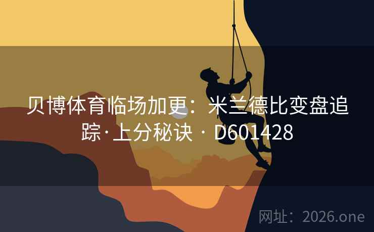 贝博体育临场加更：米兰德比变盘追踪·上分秘诀 · D601428