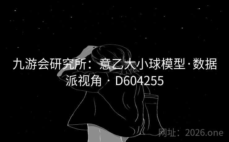 九游会研究所：意乙大小球模型·数据派视角 · D604255