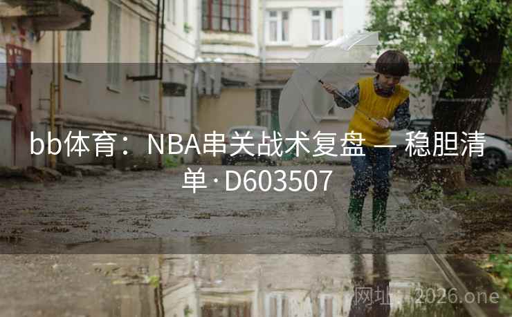 bb体育:NBA串关战术复盘 — 稳胆清单·D603507 第2张 bb体育:NBA串关战术复盘 — 稳胆清单·D603507 第2张