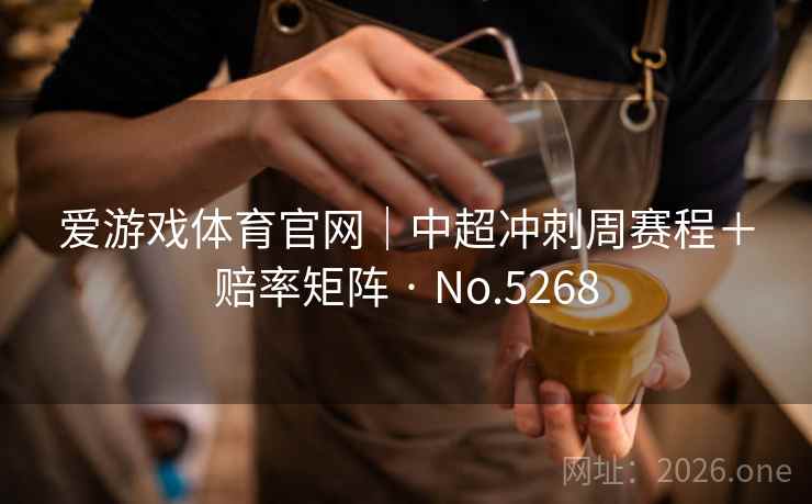 爱游戏体育官网｜中超冲刺周赛程＋赔率矩阵 · No.5268  第2张