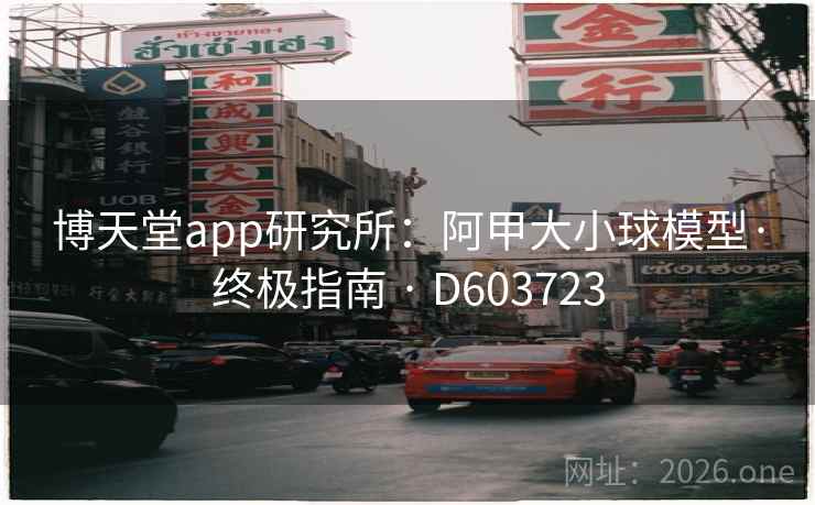 博天堂app研究所:阿甲大小球模型·终极指南 · D603723 第1张 博天堂app研究所:阿甲大小球模型·终极指南 · D603723 第1张