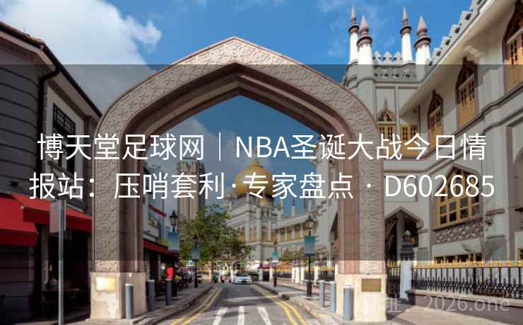 博天堂足球网｜NBA圣诞大战今日情报站：压哨套利·专家盘点 · D602685