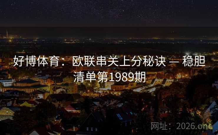 好博体育:欧联串关上分秘诀 — 稳胆清单第1989期 第2张 好博体育:欧联串关上分秘诀 — 稳胆清单第1989期 第2张