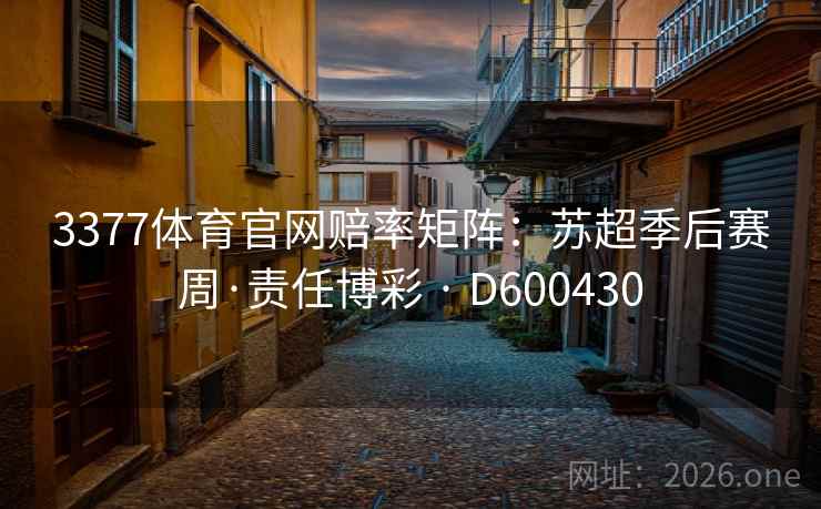 3377体育官网赔率矩阵：苏超季后赛周·责任博彩 · D600430