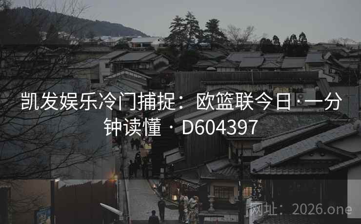 凯发娱乐冷门捕捉：欧篮联今日·一分钟读懂 · D604397  第2张