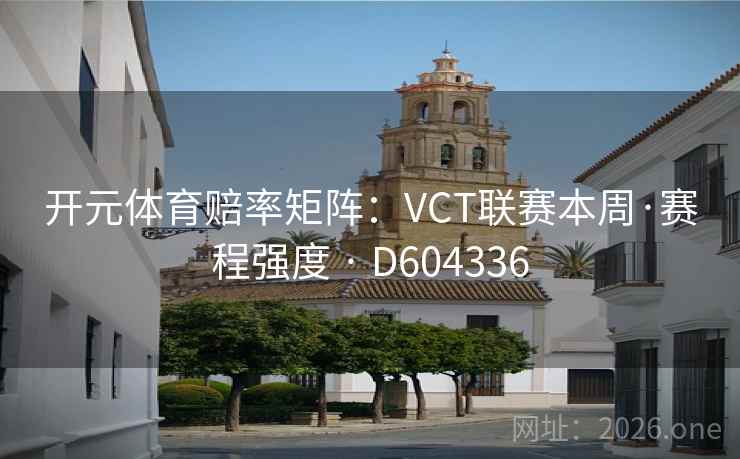 开元体育赔率矩阵：VCT联赛本周·赛程强度 · D604336