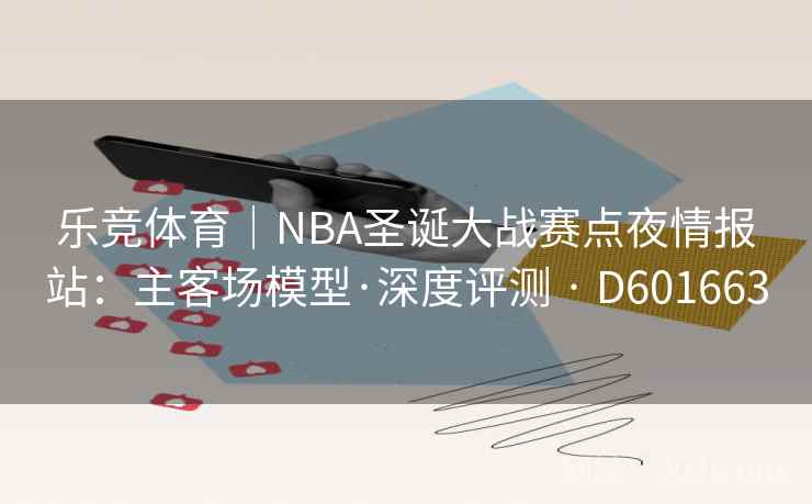 乐竞体育｜NBA圣诞大战赛点夜情报站：主客场模型·深度评测 · D601663